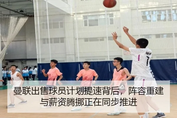 曼联出售球员计划提速背后，阵容重建与薪资腾挪正在同步推进